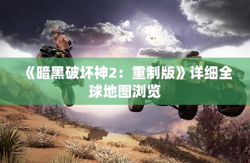 《暗黑破坏神2：重制版》详细全球地图浏览