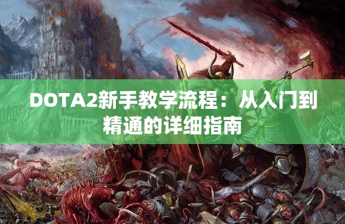 DOTA2新手教学流程：从入门到精通的详细指南