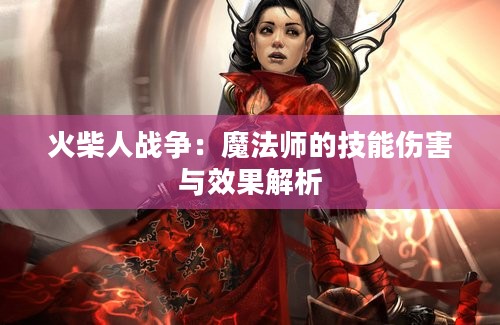 火柴人战争：魔法师的技能伤害与效果解析