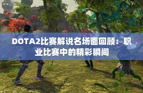 DOTA2比赛解说名场面回顾：职业比赛中的精彩瞬间