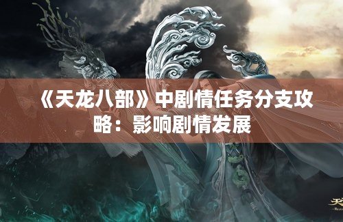 《天龙八部》中剧情任务分支攻略：影响剧情发展