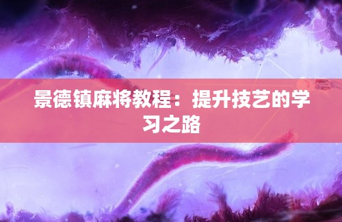 景德镇麻将教程：提升技艺的学习之路