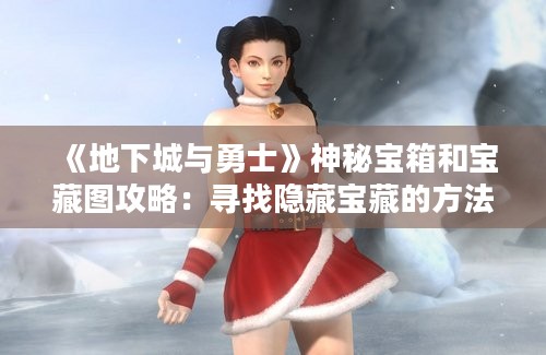 《地下城与勇士》神秘宝箱和宝藏图攻略：寻找隐藏宝藏的方法