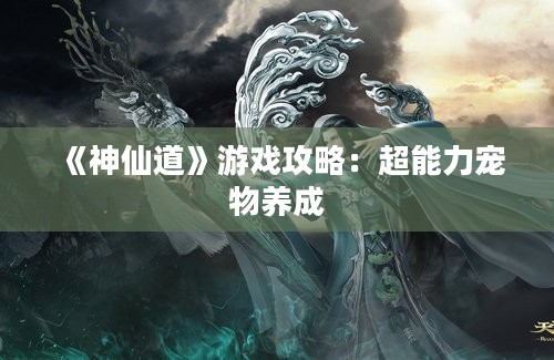 《神仙道》游戏攻略：超能力宠物养成