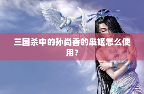 三国杀中的孙尚香的枭姬怎么使用？