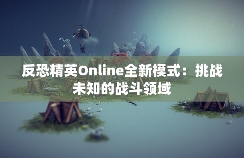 反恐精英Online全新模式：挑战未知的战斗领域