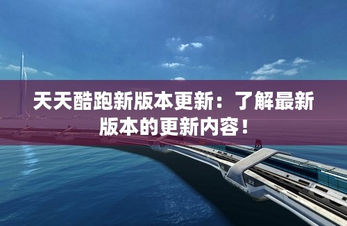 天天酷跑新版本更新：了解最新版本的更新内容！