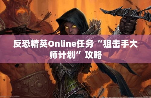 反恐精英Online任务“狙击手大师计划”攻略