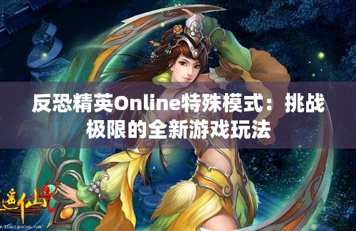 反恐精英Online特殊模式：挑战极限的全新游戏玩法