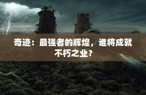 奇迹：最强者的辉煌，谁将成就不朽之业？