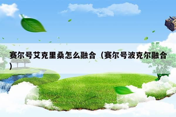 赛尔号艾克里桑怎么融合(赛尔号波克尔融合)